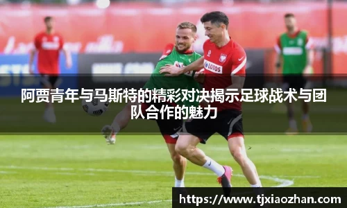 阿贾青年与马斯特的精彩对决揭示足球战术与团队合作的魅力