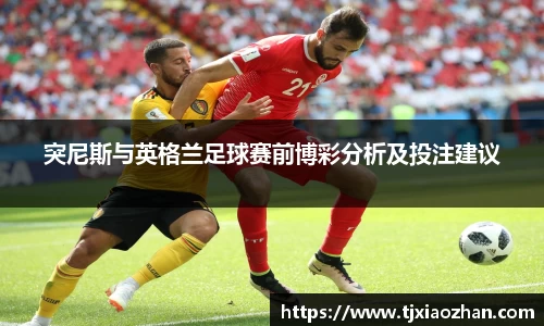 突尼斯与英格兰足球赛前博彩分析及投注建议